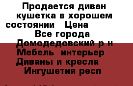Продается диван-кушетка в хорошем состоянии › Цена ­ 2 000 - Все города, Домодедовский р-н Мебель, интерьер » Диваны и кресла   . Ингушетия респ.